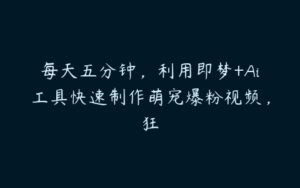 每天五分钟，利用即梦+Ai工具快速制作萌宠爆粉视频，狂-51自学联盟