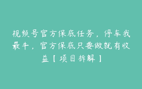 视频号官方保底任务，停车我最牛，官方保底只要做就有收益【项目拆解】百度网盘下载