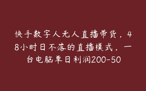 快手数字人无人直播带货，48小时日不落的直播模式，一台电脑单日利润200-500（0827更新）【项目拆解】-51自学联盟