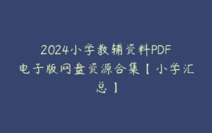 2024小学教辅资料PDF电子版网盘资源合集【小学汇总】-51自学联盟