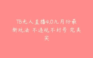 TB无人直播4.0九月份最新玩法 不违规不封号 完美实-51自学联盟