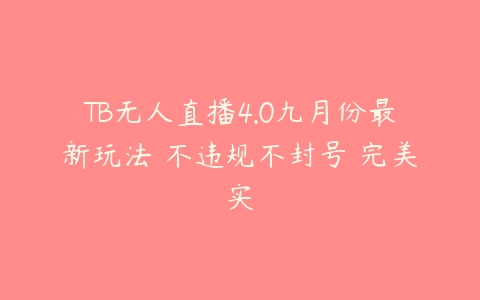 TB无人直播4.0九月份最新玩法 不违规不封号 完美实百度网盘下载