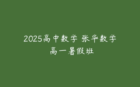 2025高中数学 张华数学 高一暑假班-51自学联盟