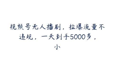 视频号无人播剧，拉爆流量不违规，一天到手5000多，小-51自学联盟