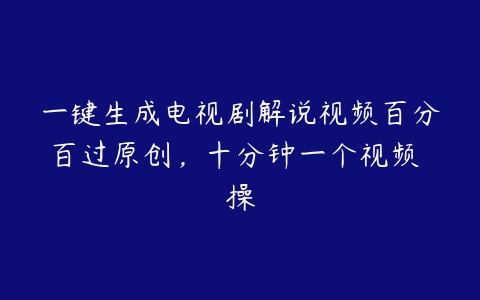 一键生成电视剧解说视频百分百过原创，十分钟一个视频 操百度网盘下载