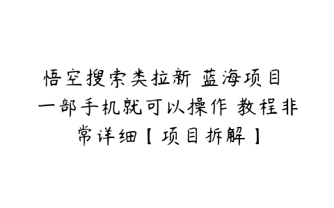 悟空搜索类拉新 蓝海项目 一部手机就可以操作 教程非常详细【项目拆解】-51自学联盟