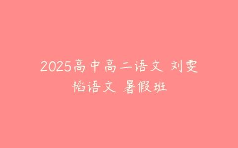 2025高中高二语文 刘雯韬语文 暑假班-51自学联盟