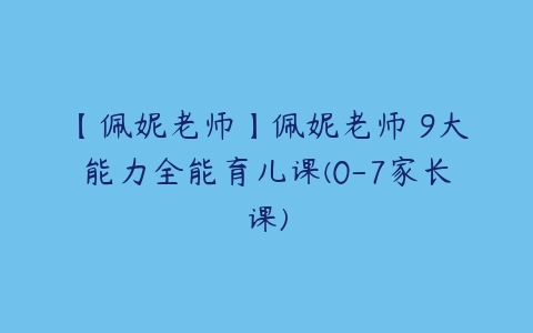 【佩妮老师】佩妮老师 9大能力全能育儿课(0-7家长课)-51自学联盟