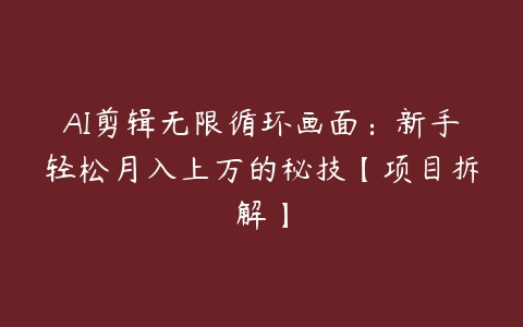 AI剪辑无限循环画面：新手轻松月入上万的秘技【项目拆解】-51自学联盟