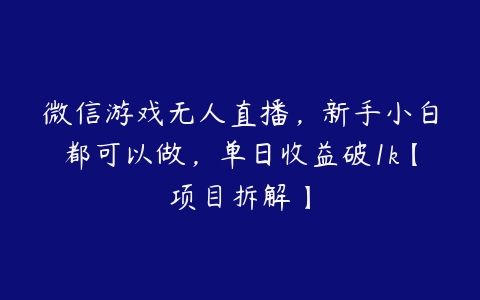 图片[1]-微信游戏无人直播，新手小白都可以做，单日收益破1k【项目拆解】-本文