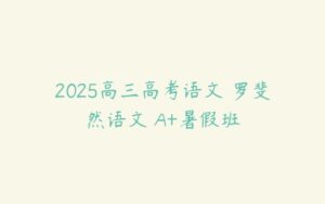 2025高三高考语文 罗斐然语文 A+暑假班-51自学联盟