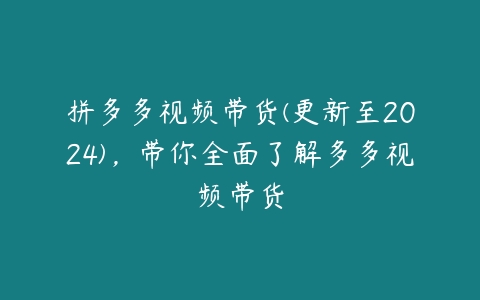 拼多多视频带货(更新至2024)，带你全面了解多多视频带货-51自学联盟