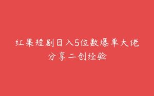 红果短剧日入5位数爆单大佬分享二创经验-51自学联盟