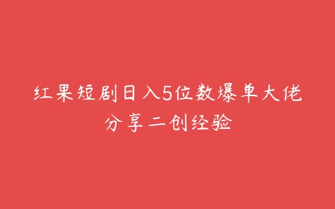 红果短剧日入5位数爆单大佬分享二创经验-51自学联盟