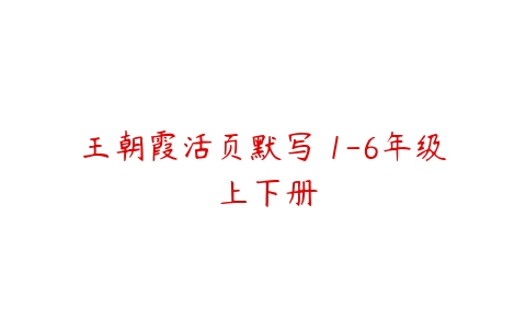 王朝霞活页默写 1-6年级 上下册-51自学联盟