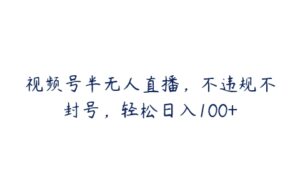 视频号半无人直播，不违规不封号，轻松日入100+-51自学联盟