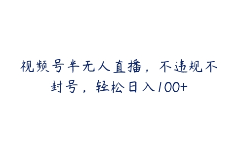 视频号半无人直播，不违规不封号，轻松日入100+百度网盘下载