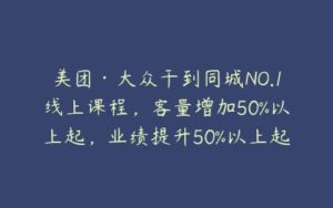 美团·大众干到同城NO.1线上课程，客量增加50%以上起，业绩提升50%以上起-51自学联盟