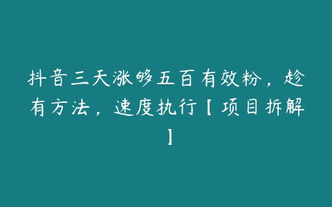 抖音三天涨够五百有效粉，趁有方法，速度执行【项目拆解】-51自学联盟