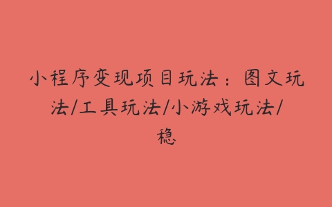 小程序变现项目玩法：图文玩法/工具玩法/小游戏玩法/稳百度网盘下载