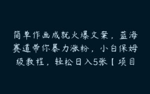 简单作画成就火爆文案，蓝海赛道带你暴力涨粉，小白保姆级教程，轻松日入5张【项目拆解】-51自学联盟