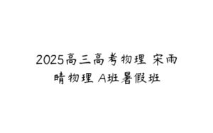 2025高三高考物理 宋雨晴物理 A班暑假班-51自学联盟