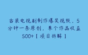 古装电视剧制作爆笑视频，5分钟一条原创，单个作品收益500+【项目拆解】-51自学联盟