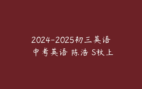 2024-2025初三英语 中考英语 陈浩 S秋上-51自学联盟