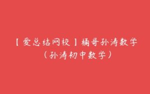 【爱总结网校】桶哥孙涛数学（孙涛初中数学）-51自学联盟