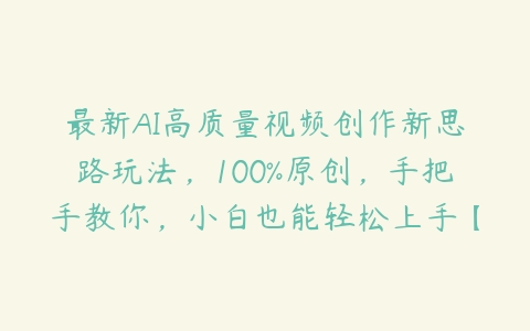 最新AI高质量视频创作新思路玩法，100%原创，手把手教你，小白也能轻松上手【项目拆解】-51自学联盟