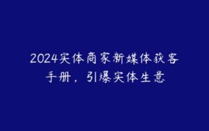 2024实体商家新媒体获客手册，引爆实体生意-51自学联盟