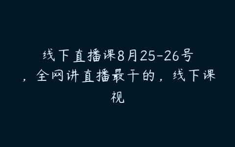 线下直播课8月25-26号，全网讲直播最干的，线下课视-51自学联盟