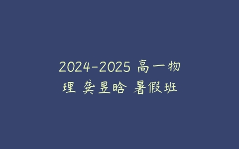 2024-2025 高一物理 龚昱晗 暑假班-51自学联盟