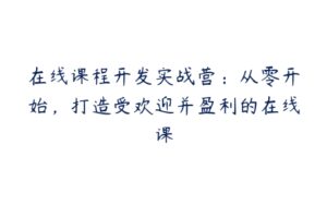 在线课程开发实战营：从零开始，打造受欢迎并盈利的在线课-51自学联盟