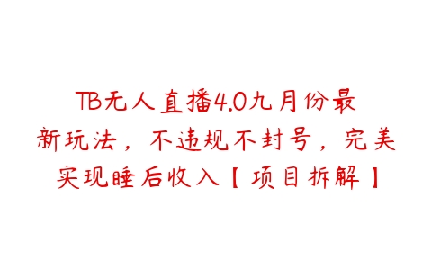 TB无人直播4.0九月份最新玩法，不违规不封号，完美实现睡后收入【项目拆解】-51自学联盟