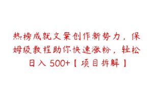 热榜成就文案创作新势力，保姆级教程助你快速涨粉，轻松日入 500+【项目拆解】-51自学联盟