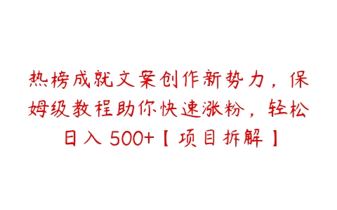 热榜成就文案创作新势力，保姆级教程助你快速涨粉，轻松日入 500+【项目拆解】百度网盘下载