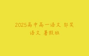 2025高中高一语文 郭笑语文 暑假班-51自学联盟