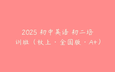 2025 初中英语 初二培训班（秋上·全国版·A+）-51自学联盟