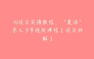 AI项目实操教程，“复活”亲人 9节视频课程【项目拆解】-51自学联盟