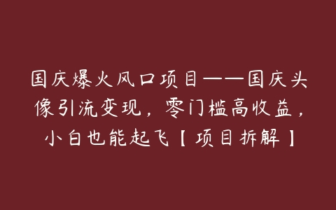 图片[1]-国庆爆火风口项目——国庆头像引流变现，零门槛高收益，小白也能起飞【项目拆解】-本文