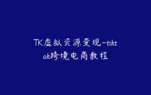 TK虚拟资源变现-tiktok跨境电商教程-51自学联盟