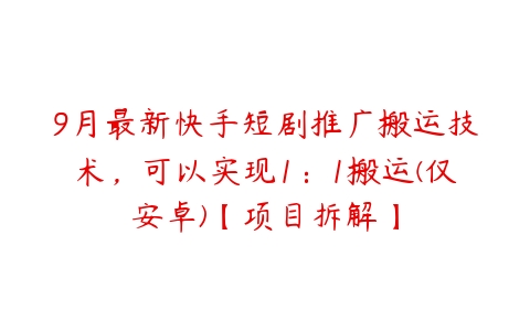 9月最新快手短剧推广搬运技术，可以实现1：1搬运(仅安卓)【项目拆解】百度网盘下载