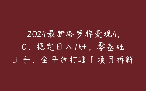 2024最新塔罗牌变现4.0，稳定日入1k+，零基础上手，全平台打通【项目拆解】百度网盘下载