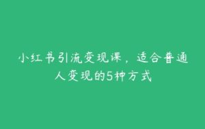 小红书引流变现课，适合普通人变现的5种方式-51自学联盟