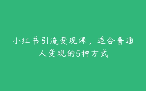 图片[1]-小红书引流变现课，适合普通人变现的5种方式-本文