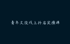 青年文俊线上抖店实操课-51自学联盟