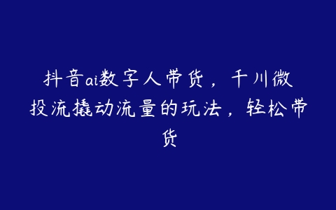 图片[1]-抖音ai数字人带货，千川微投流撬动流量的玩法，轻松带货-本文