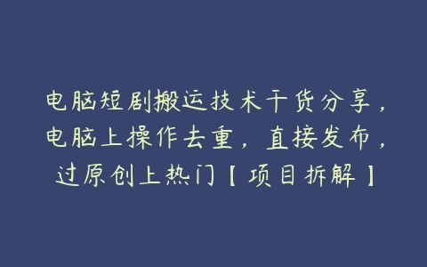 电脑短剧搬运技术干货分享，电脑上操作去重，直接发布，过原创上热门【项目拆解】百度网盘下载