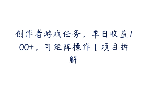 创作者游戏任务，单日收益100+，可矩阵操作【项目拆解百度网盘下载